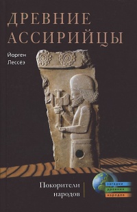 Древние ассирийцы. Покорители народов - Йорген Лессеэ