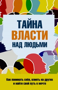 Тайна власти над людьми. Как понимать себя, влиять на других и найти свой путь к мечте - Сергей Козорез