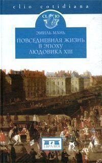 Повседневная жизнь в эпоху Людовика XIII - Эмиль Мань