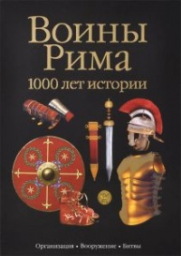 Воины Рима. 1000 лет истории. Организация. Вооружение. Битвы - Сильвано Маттезини