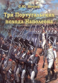Три Португальских похода Наполеона - Сергей Нечаев