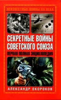 Секретные войны Советского Союза. Первая полная энциклопедия - Александр Окороков