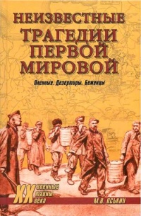 Неизвестные трагедии Первой мировой. Пленные. Дезертиры. Беженцы - Максим Оськин