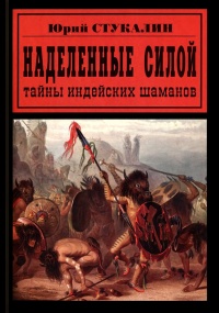 Наделенные силой. Тайны индейских шаманов - Юрий Стукалин