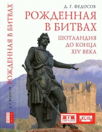 Рожденная в битвах. Шотландия до конца XIV века - Дмитрий Федосов