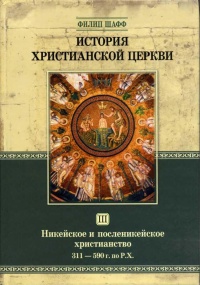 История христианской церкви. Том 3. Никейское и посленикейское христианство. 311 - 590 года по Рождество Христово - Филипп Шафф