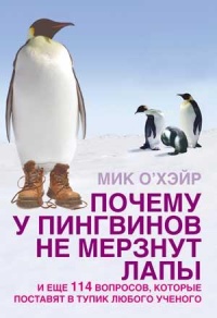Почему у пингвинов мерзнут лапы и еще 114 вопросов, которые поставят в тупик любого ученого - Мик О’Хэйр