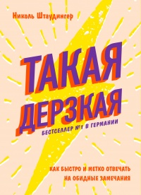 Такая дерзкая. Как быстро и метко отвечать на обидные замечания - Николь Штаудингер