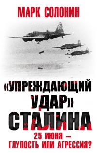 Упреждающий удар Сталина. 25 июня - глупость или агрессия - Марк Солонин