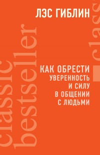 Как обрести уверенность и силу в общении с людьми - Лэс Гиблин