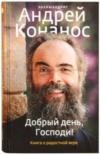 Добрый день, Господи! Книга о радостной вере - Архимандрит Андрей (Конанос)