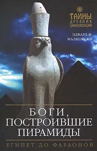Боги, построившие пирамиды. Египет до фараонов - Эдвард Ф. Малковски