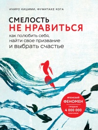 Смелость не нравиться. Как полюбить себя, найти свое призвание и выбрать счастье - Фумитаке Кога