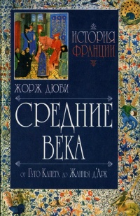 История Франции. Средние века. От Гуго Капета до Жанны д`Арк - Жорж Дюби