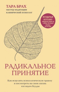 Радикальное принятие. Как исцелить психологическую травму и посмотреть на свою жизнь взглядом Будды - Тара Брах