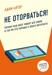 Не оторваться. Почему наш мозг любит всё новое и так ли это хорошо в эпоху интернета - Адам Алтер