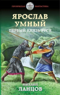 Ярослав Умный. Первый князь Руси - Михаил Ланцов