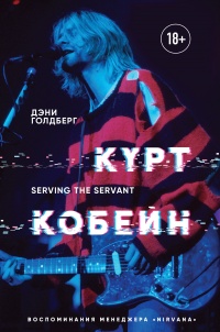 Курт Кобейн. Serving the Servant. Воспоминания менеджера Nirvana - Дэнни Голдберг
