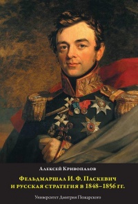 Фельдмаршал И.Ф. Паскевич и русская стратегия в 1848-1856 гг.  - Алексей Кривопалов