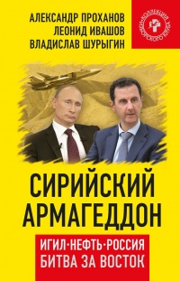 Сирийский армагеддон. ИГИЛ, нефть, Россия. Битва за Восток - Александр Проханов