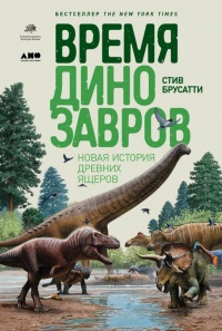 Время динозавров. Новая история древних ящеров - Стив Брусатти