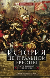 История Центральной Европы с древних времен до ХХ века - Оскар Халецки