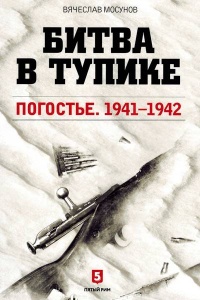 Битва в тупике. Погостье. 1941-1942 - Вячеслав Мосунов