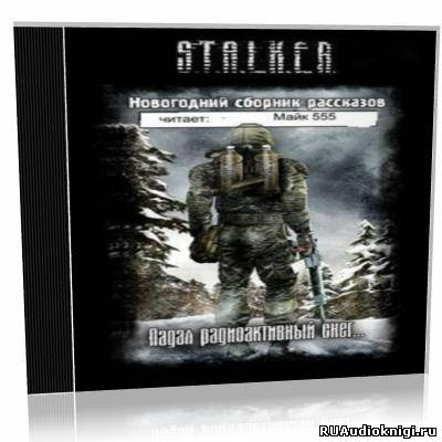 S.T.A.L.K.E.R. Падал радиоактивный снег… Новогодний сборник рассказов